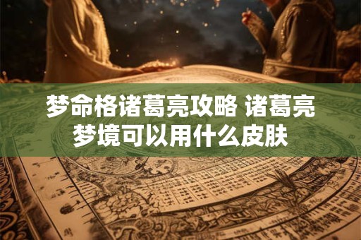 梦命格诸葛亮攻略 诸葛亮梦境可以用什么皮肤