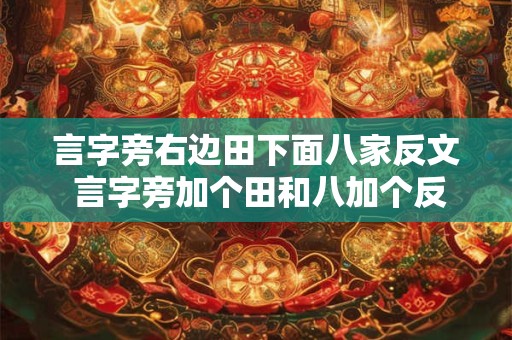 言字旁右边田下面八家反文 言字旁加个田和八加个反文念什么