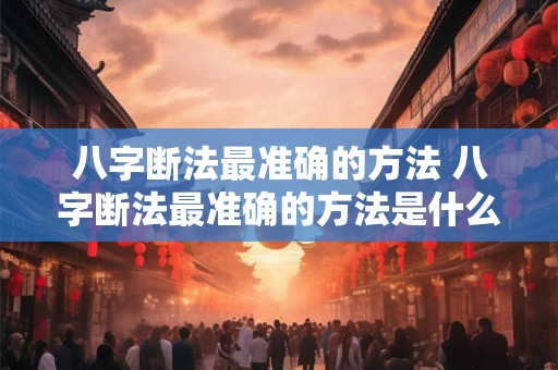 八字断法最准确的方法 八字断法最准确的方法是什么