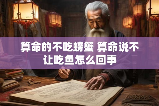 算命的不吃螃蟹 算命说不让吃鱼怎么回事