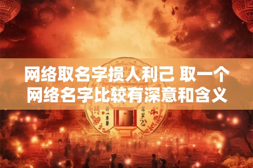 网络取名字损人利己 取一个网络名字比较有深意和含义的