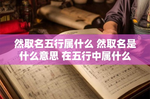 然取名五行属什么 然取名是什么意思 在五行中属什么