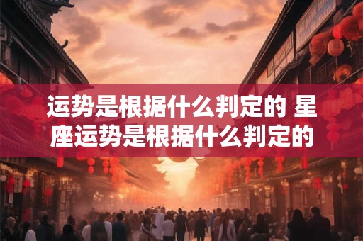 运势是根据什么判定的 星座运势是根据什么判定的