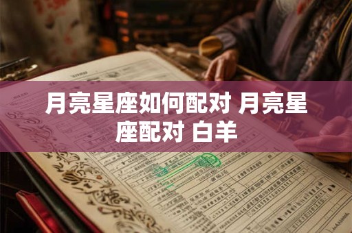 月亮星座如何配对 月亮星座配对 白羊