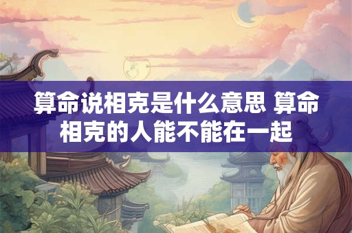 算命说相克是什么意思 算命相克的人能不能在一起