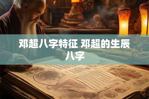 邓超八字特征 邓超的生辰八字