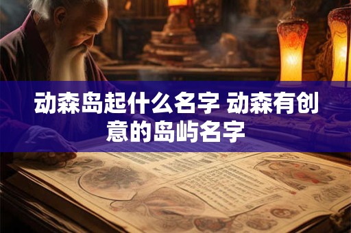 动森岛起什么名字 动森有创意的岛屿名字