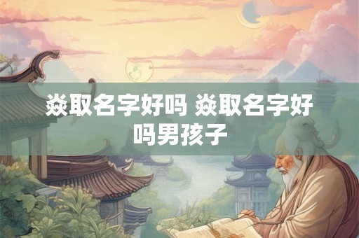 焱取名字好吗 焱取名字好吗男孩子
