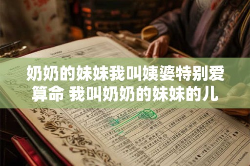 奶奶的妹妹我叫姨婆特别爱算命 我叫奶奶的妹妹的儿子叫什么