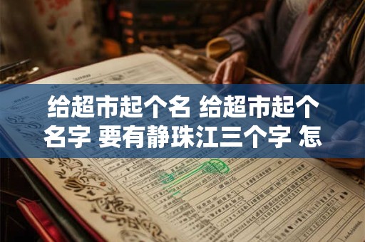 给超市起个名 给超市起个名字 要有静珠江三个字 怎样起好听