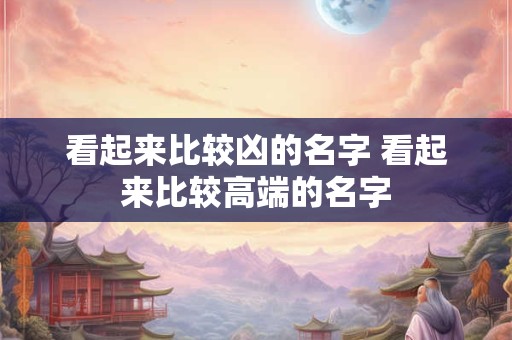 看起来比较凶的名字 看起来比较高端的名字