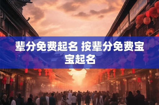 辈分免费起名 按辈分免费宝宝起名