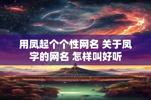 用凤起个个性网名 关于凤字的网名 怎样叫好听
