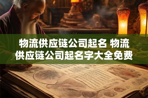 物流供应链公司起名 物流供应链公司起名字大全免费起名