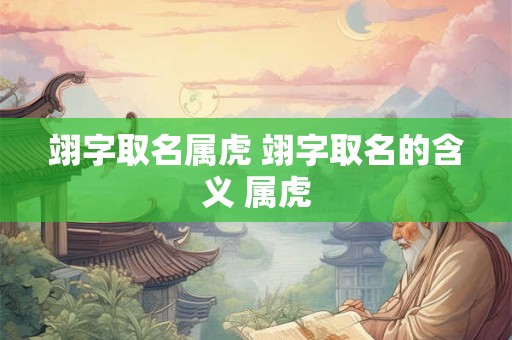 翊字取名属虎 翊字取名的含义 属虎