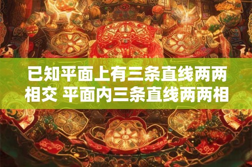 已知平面上有三条直线两两相交 平面内三条直线两两相交 最多有a个交点 最少有b个交点