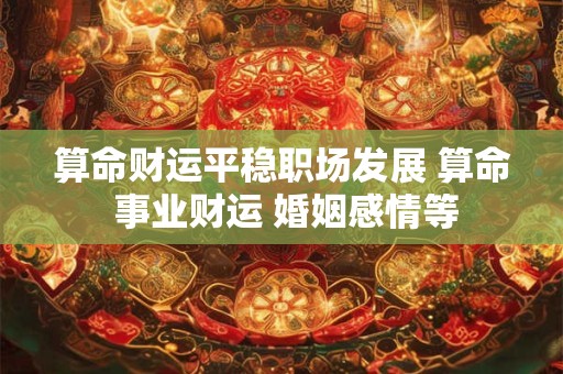 算命财运平稳职场发展 算命 事业财运 婚姻感情等