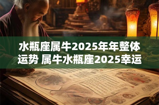 水瓶座属牛2025年年整体运势 属牛水瓶座2025幸运色
