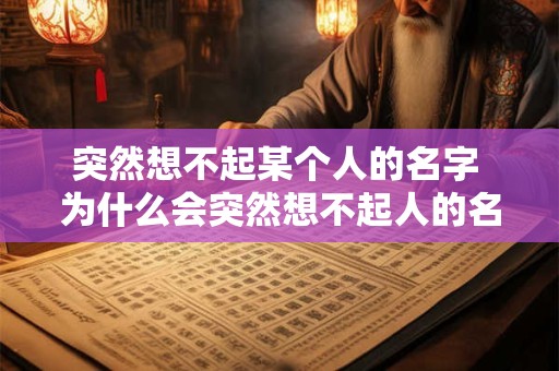 突然想不起某个人的名字 为什么会突然想不起人的名字