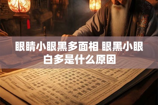 眼睛小眼黑多面相 眼黑小眼白多是什么原因