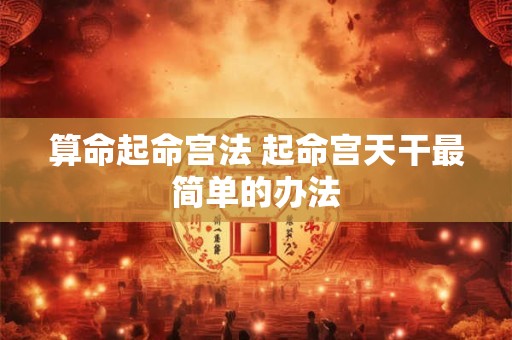 算命起命宫法 起命宫天干最简单的办法