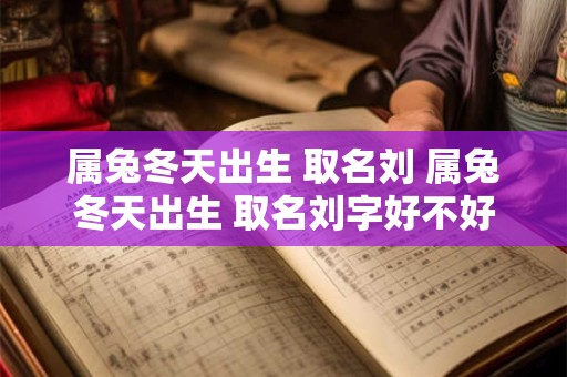 属兔冬天出生 取名刘 属兔冬天出生 取名刘字好不好