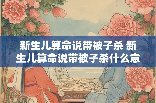新生儿算命说带被子杀 新生儿算命说带被子杀什么意思