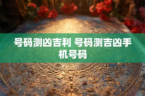 号码测凶吉利 号码测吉凶手机号码