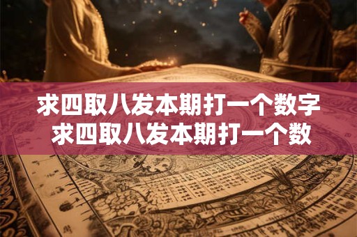 求四取八发本期打一个数字 求四取八发本期打一个数字是几号呢