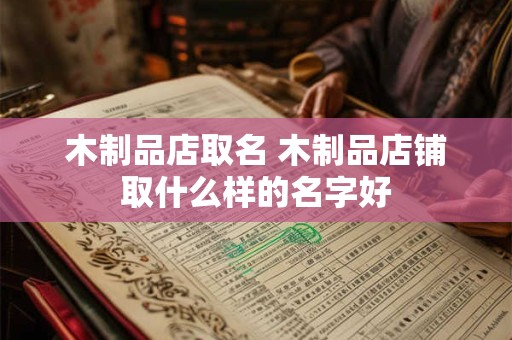 木制品店取名 木制品店铺取什么样的名字好