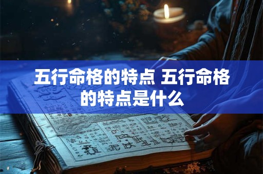 五行命格的特点 五行命格的特点是什么