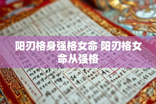 阳刃格身强格女命 阳刃格女命从强格