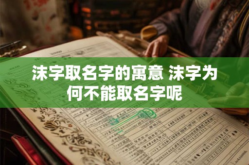 沫字取名字的寓意 沫字为何不能取名字呢