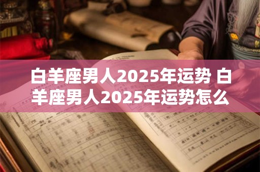 白羊座男人2026年运势 白羊座男人2026年运势怎么样