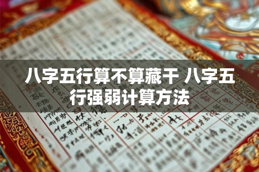 八字五行算不算藏干 八字五行强弱计算方法