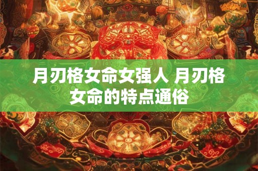 月刃格女命女强人 月刃格女命的特点通俗