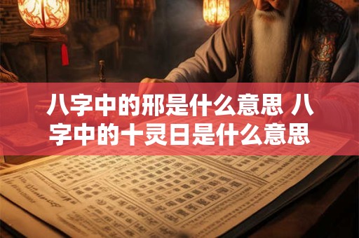八字中的邢是什么意思 八字中的十灵日是什么意思