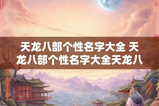 天龙八部个性名字大全 天龙八部个性名字大全天龙八部名字最红网名 天龙八部个性名字大全 天龙八部个性名字大全天龙八部名字最红网名