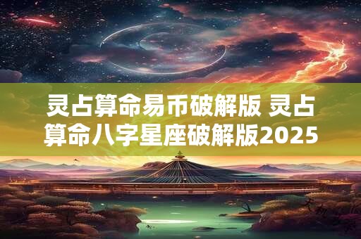 灵占算命易币破解版 灵占算命八字星座破解版2025