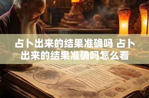 占卜出来的结果准确吗 占卜出来的结果准确吗怎么看 占卜出来的结果准确吗 占卜出来的结果准确吗怎么看