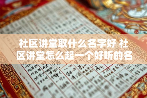 社区讲堂取什么名字好 社区讲堂怎么起一个好听的名字
