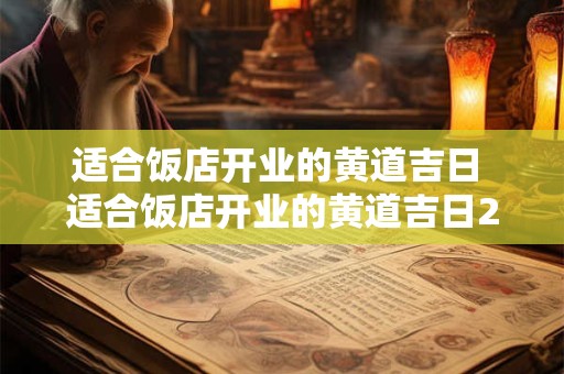适合饭店开业的黄道吉日 适合饭店开业的黄道吉日2025年