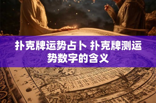 扑克牌运势占卜 扑克牌测运势数字的含义