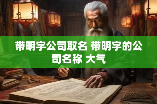 带明字公司取名 带明字的公司名称 大气