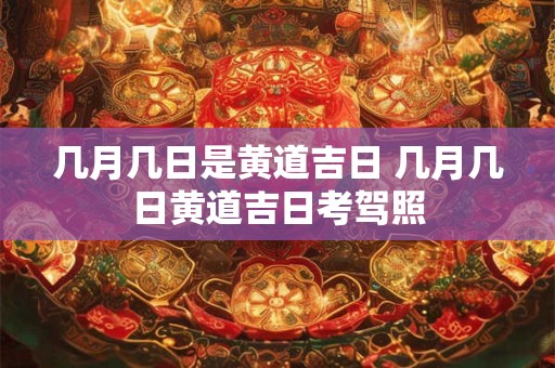 几月几日是黄道吉日 几月几日黄道吉日考驾照