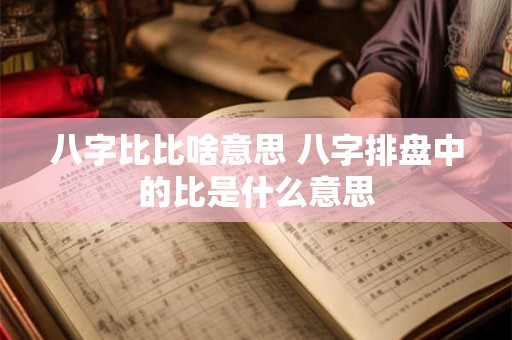 八字比比啥意思 八字排盘中的比是什么意思