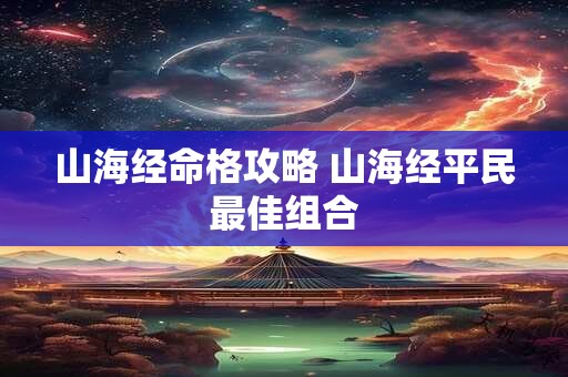 山海经命格攻略 山海经平民最佳组合