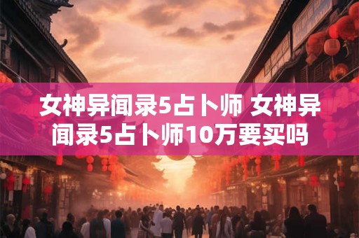 女神异闻录5占卜师 女神异闻录5占卜师10万要买吗