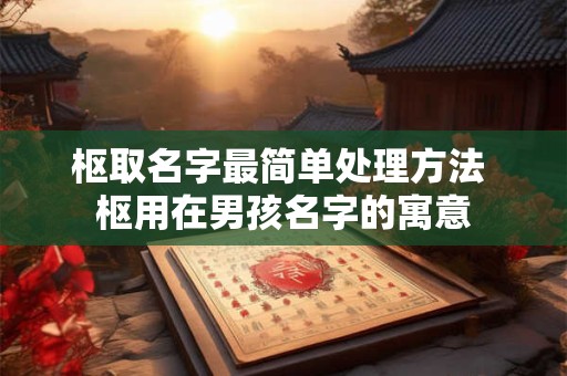 枢取名字最简单处理方法 枢用在男孩名字的寓意