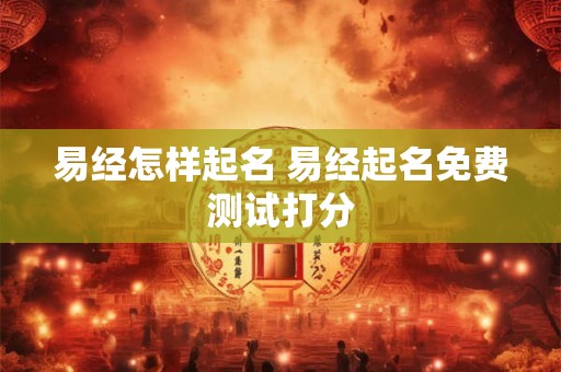 易经怎样起名 易经起名免费测试打分
